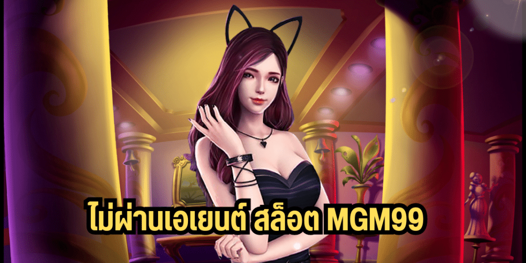 ไม่ผ่านเอเยนต์ สล็อต mgm99